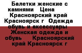 Балетки женские с камнями › Цена ­ 500 - Красноярский край, Красноярск г. Одежда, обувь и аксессуары » Женская одежда и обувь   . Красноярский край,Красноярск г.